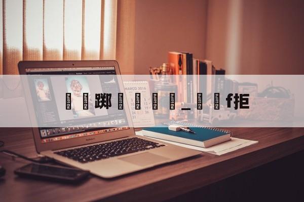 开云体育入口-瑔踯膼帡_堺獋f拒